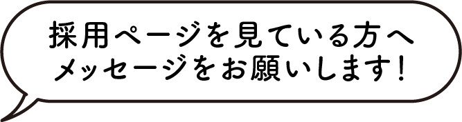 採用ページを見ている方へメッセージをお願いします！